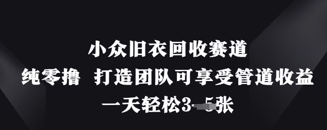 小众旧衣回收赛道，纯零撸 打造团队可享受管道收益，一天轻松3张-金融资料分享