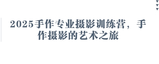2025手作专业摄影训练营,手作摄影的艺术之旅-金融资料分享