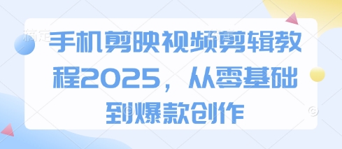 手机剪映视频剪辑教程2025,从零基础到爆款创作-金融资料分享
