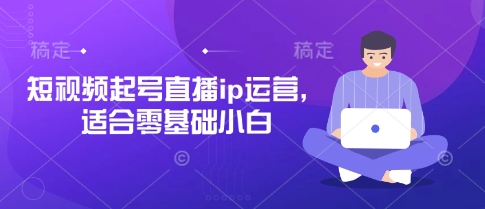 短视频起号直播ip运营，适合零基础小白-金融资料分享