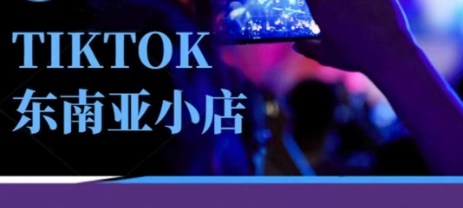 Tiktok东南亚跨境小店运营班,一门专业的TK小店运营培训课-金融资料分享