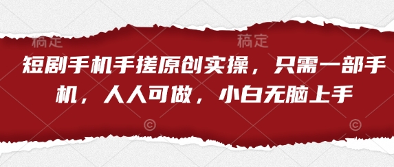 短剧手机手搓原创实操，只需一部手机，人人可做，小白无脑上手-金融资料分享