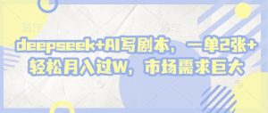 deepseek+AI写剧本，一单2张+ 轻松月入过W，市场需求巨大-金融资料分享