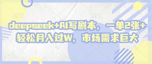 deepseek+AI写剧本，一单2张+ 轻松月入过W，市场需求巨大-金融资料分享