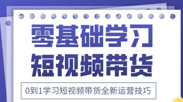 抖音全新短视频带货运营技巧，2025年新课，0到1学习短视频带货全新运营技巧-金融资料分享
