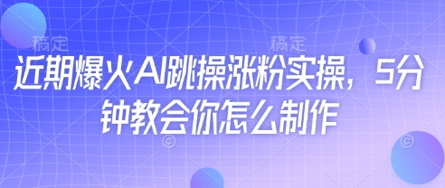 近期爆火AI跳操涨粉实操，5分钟教会你怎么制作-金融资料分享