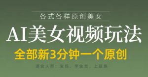 各类AI美女视频玩法，3分钟一个原创，当天可变现-金融资料分享