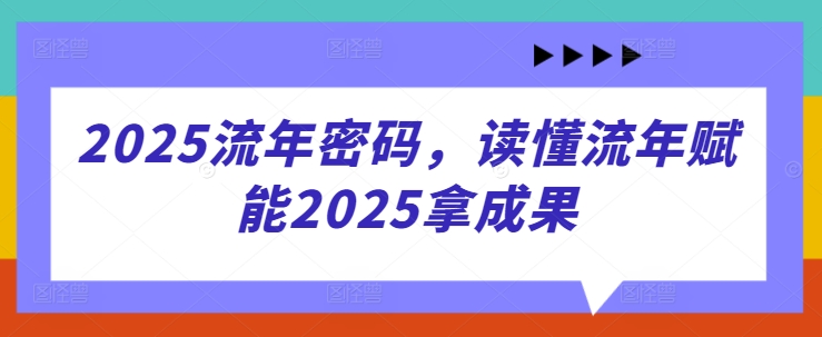 2025流年密码,读懂流年赋能2025拿成果-金融资料分享