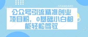 公众号引流精准创业项目粉，0基础小白都能轻松驾驭-金融资料分享