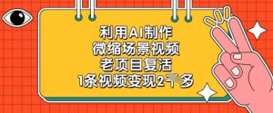 利用AI制作微缩场景视频，老项目复活，1条视频变现2k-金融资料分享