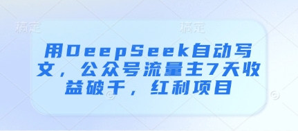 用DeepSeek自动写文，公众号流量主7天收益破千，红利项目-金融资料分享