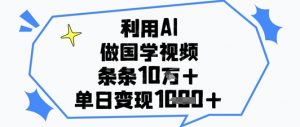 利用AI做国学视频，条条点赞10w+，单日变现1k+-金融资料分享