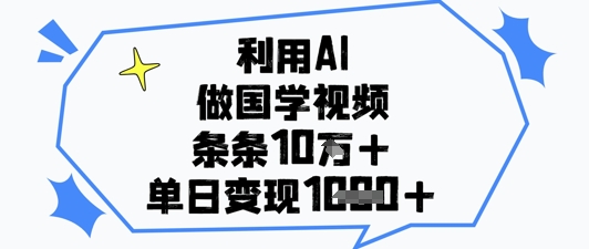 利用AI做国学视频,条条点赞10w+,单日变现1k+-金融资料分享