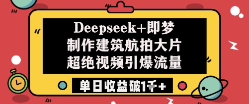 Deepseek+即梦制作建筑航拍大片超绝视频引爆流量单日收益破1k+-金融资料分享