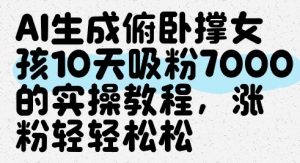 AI生成俯卧撑女孩,10天吸粉7000的实操教程,涨粉轻轻松松-金融资料分享