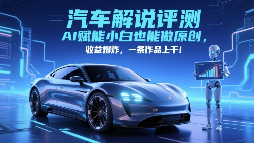 抖音汽车解说评测赛道，AI赋能小白也能做原创，收益爆炸，一条作品上千-金融资料分享