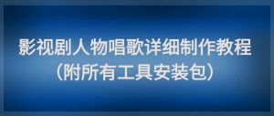 影视剧人物唱歌详细制作教程，点赞量动辄几十W（附所有工具安装包）-金融资料分享