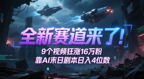 全新赛道来了！9个视频狂涨16W粉，靠AI末日剧本日入4位数，评论区爆肝追更-金融资料分享