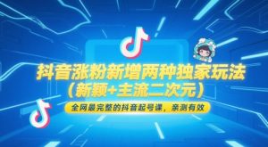 抖音涨粉新增两种独家玩法（新颖+主流二次元），全网最完整的抖音起号课，亲测有效-金融资料分享