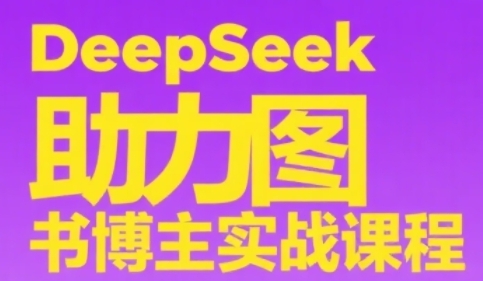 DeepSeek助力图书博主实战课,从0到1搭建账号、爆款选品逻辑、多维度内容制作技巧-金融资料分享