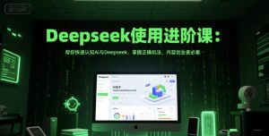 Deepseek使用进阶课：帮你快速认知Ai与Deepseek，掌握正确玩法，内容创业者必看-金融资料分享