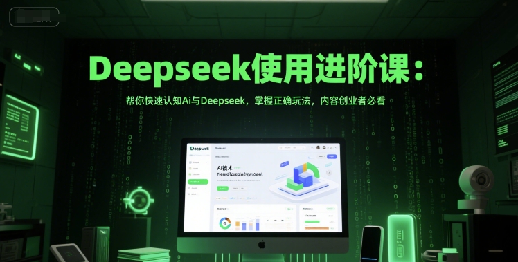 Deepseek使用进阶课：帮你快速认知Ai与Deepseek，掌握正确玩法，内容创业者必看-金融资料分享