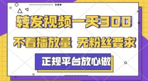 转发视频一天3张+，正规平台放心做，不看播放量，无粉丝要求，随时随地挣收益【揭秘】-金融资料分享
