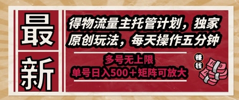 最新得物流量主托管计划,独家原创玩法,每天操作五分钟,多号无上限,单号日入5张+矩阵可放大【揭秘】-金融资料分享