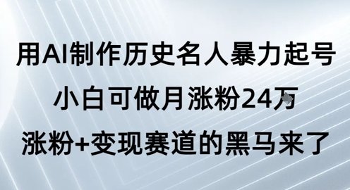 用AI制作历史名人暴力起号，小白可做月涨粉24W涨粉+变现赛道的黑马来了-金融资料分享