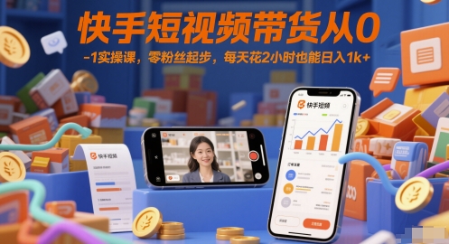 快手短视频带货从0-1实操课,零粉丝起步,每天花2小时也能日入1k+-金融资料分享