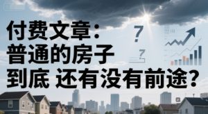 付费文章：普通的房子到底还有没有前途？-金融资料分享