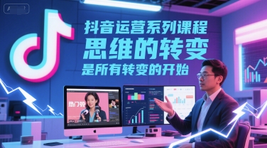 抖音运营系列课程,思维的转变,是所有转变的开始-金融资料分享