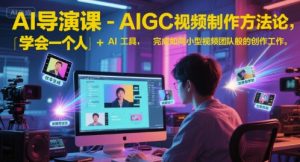 AI导演课-AIGC视频制作方法论，学会一个人+AI工具，完成如同小型视频团队般的创作工作，实现导演梦-金融资料分享