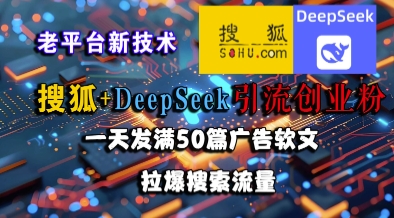 搜狐+DeepSeek引流创业粉，老平台新技术，一天发满50篇广告软文，拉爆搜索流量-金融资料分享
