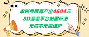 单账号最高产出4604，3D溜溜平台贴图玩法，无成本无需维护，兼职副业最稳项目-金融资料分享