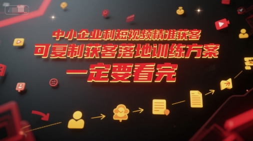 中小企业利用短视频精准获客，可复制获客落地训练方案，做好短视频，一定要看完-金融资料分享