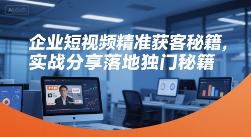 企业短视频精准获客秘籍，实战分享落地独门秘籍-金融资料分享