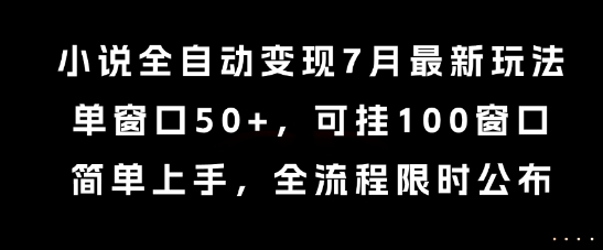小说全自动变现7月玩法，单窗口50+，可挂100窗口，简单上手，全流程限时公布【揭秘】-金融资料分享
