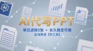 AI代写PPT，单日进账5张+，长久稳定可做，蓝海赛道【附工具】-金融资料分享