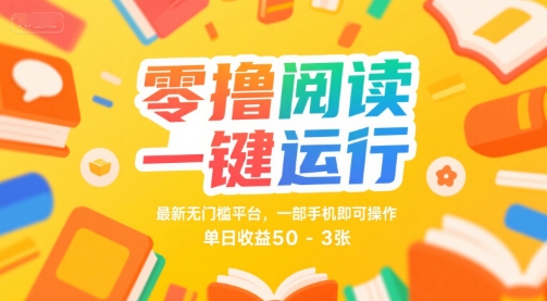 零撸阅读一键运行，最新无门槛平台， 一部手机即可操作，单日收益50-3张【揭秘】-金融资料分享