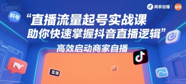 直播流量起号实战课，助你快速掌握抖音直播逻辑，高效启动商家自播-金融资料分享