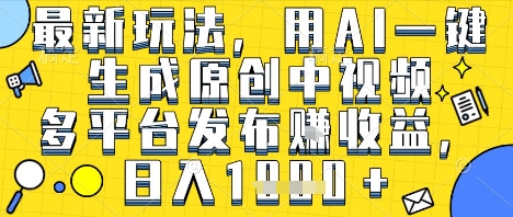 最新玩法,用AI一键生成原创中视频多平台发布挣收益,抖音快手视频号都可以,日入1k+【揭秘】-金融资料分享