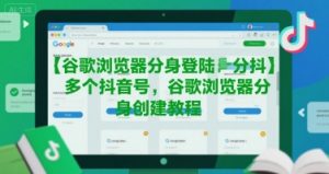 谷歌浏览器分身登陆多个抖音号,谷歌浏览器分身创建教程-金融资料分享