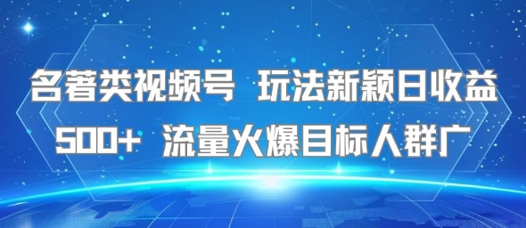 名著类视频号 玩法新颖日收益500+ 流量火爆目标人群广-金融资料分享