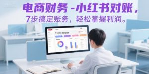 电商财务-小红书对账,7步搞定账务,轻松掌握利润-金融资料分享