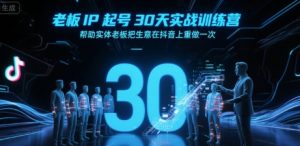 老板IP起号30天实战训练营，帮助实体老板把生意在抖音上重做一次-金融资料分享