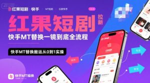 红果短剧拉新快手MT替换一镜到底全流程，快手MT替换搬运从0到1实操，日收益1k+-金融资料分享