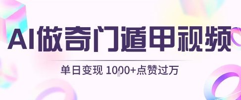 用AI制作奇门遁甲视频,单日变现1k+,条条点赞过万-金融资料分享