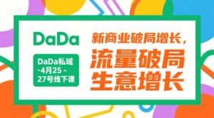 DaDa私域·4月25-27号线下课,新商业破局增长,流量破局,生意增长-金融资料分享
