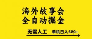 海外故事会全自动掘进,0人工,可矩阵,单机日入5张+【揭秘】-金融资料分享